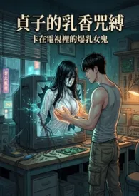 2026全新版本《贞子的乳香咒缚:卡在电视里的爆乳女鬼(高H)》 猫舍管理员作品完结免费阅读