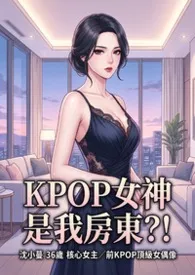 《KPOP女神是我房东?! (高H)》2026版小说全集 猫舍管理员完本作品