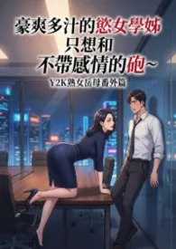 豪爽多汁的欲女学姊只想和我打不带感情的砲_熟女岳母Y2K夏天番外篇(高H)最新章节目录 豪爽多汁的欲女学姊只想和我打不带感情的砲_熟女岳母Y2K夏天番外篇(高H)全本在线阅读
