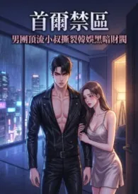 首尔禁区:男团顶流小叔撕裂韩娱黑暗财阀 (高H)小说完结版免费阅读(作者:猫舍管理员)