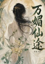 2026全新版本《万媚仙途（NP）》 听炉作品完结免费阅读