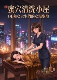 《蜜穴清洗小屋 - OL们和女大生们的女汤圣地 (高H)》2026最新章节 蜜穴清洗小屋 - OL们和女大生们的女汤圣地 (高H)免费阅读