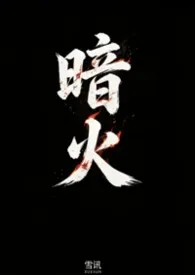 2026全新版本《暗火》 雪讯作品完结免费阅读