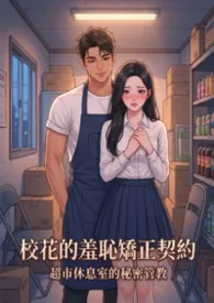 《校花的羞耻矫正契约：超市休息室的秘密管教》小说大结局 猫舍管理员最新力作