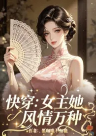 快穿:女主她风情万种小说完结版免费阅读(作者:黑咖啡不加糖)