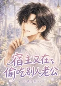 黄花果著作《宿主又在偷吃别人老公（双性、快穿、偷情）》小说全文阅读
