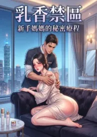 《乳香禁区：熟母二次泌乳的秘密 (高H) 超人气~第二卷》小说大结局 猫舍管理员最新力作