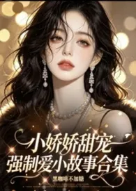 《小娇娇甜宠强制爱小故事合集》2026版小说全集 黑咖啡不加糖完本作品