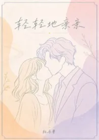 《轻轻地亲亲（现言1v1）》2026版小说全集 托马普完本作品