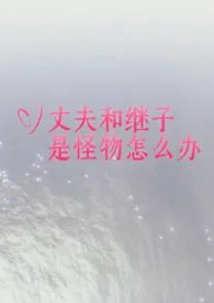 《丈夫和继子是怪物怎幺办?》小说在线阅读 豪情在天作品