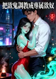 《把厉鬼调教成专属欲奴 (高H)》2026最新章节 把厉鬼调教成专属欲奴 (高H)免费阅读