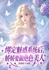 快穿:绑定魅惑系统后,娇娇要做绝色美人2026全章节阅读 快穿:绑定魅惑系统后,娇娇要做绝色美人小说免费阅读