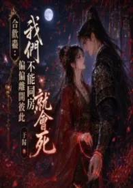 《合欢蛊：我们不能同房，偏偏离开彼此就会死》2026最新章节 合欢蛊：我们不能同房，偏偏离开彼此就会死免费阅读