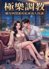 猫舍管理员著作《继母与闺蜜的私密成人特训(高H)》小说全文阅读