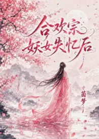 《合欢宗妖女失忆后,遍地修罗场(NPH)》2026最新章节 合欢宗妖女失忆后,遍地修罗场(NPH)免费阅读