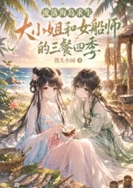 2026全新版本《流落海岛求生,大小姐和女船师的三餐四季》 馒头小园作品完结免费阅读