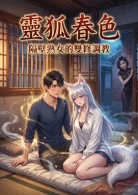灵狐春色:隔壁熟女的双修调教(高H)作者:猫舍管理员 全本免费阅读
