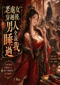 老处女穿越后,男人全说睡过我最新章节目录 老处女穿越后,男人全说睡过我全本在线阅读