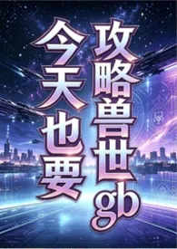 《今天也要攻略兽世(gb)》小说在线阅读 暹罗作品