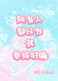 所有人都以为我单纯好骗 nph作者:星星泡饭 全本免费阅读