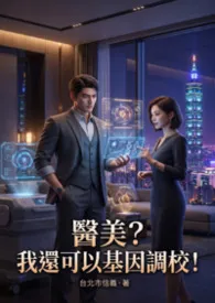 医美?我还可以基因调校!2026全章节阅读 医美?我还可以基因调校!小说免费阅读