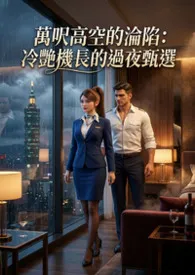 《万呎高空的沦陷:冷艳机长的过夜甄选》小说大结局 猫舍管理员最新力作