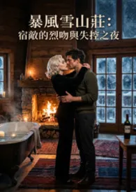 2026全新版本《暴风雪山庄:宿敌的烈吻与失控之夜》 猫舍管理员作品完结免费阅读