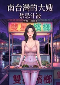 南台湾的大嫂:禁忌汁液_大嫂三部曲32026全章节阅读 南台湾的大嫂:禁忌汁液_大嫂三部曲3小说免费阅读