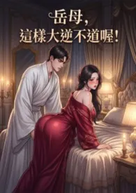 《岳母,这样大逆不道喔! (高H 母女丼)》小说在线阅读 白虾虾作品