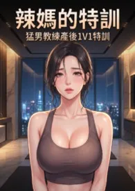 辣妈的通乳特训 (高H) 猛男教练产后1V1特训2026全章节阅读 辣妈的通乳特训 (高H) 猛男教练产后1V1特训小说免费阅读