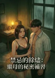 2026全新版本《禁忌的余烬:继母的秘密补习》 猫舍管理员作品完结免费阅读