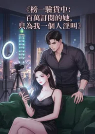 《《榜一验货中:百万订阅的她,只为我一个人淫叫》》2026最新章节 《榜一验货中:百万订阅的她,只为我一个人淫叫》免费阅读