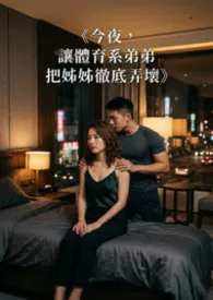 《今夜,让体育系弟弟把姊姊彻底弄坏》最新章节目录 《今夜,让体育系弟弟把姊姊彻底弄坏》全本在线阅读