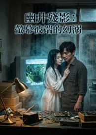 幽井残影:萤幕彼端的幻溺小说完结版免费阅读(作者:白虾虾)