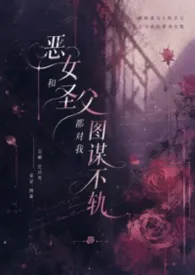 芒果有点忙著作《恶女和圣父都对我图谋不轨(1V2H)》小说全文阅读