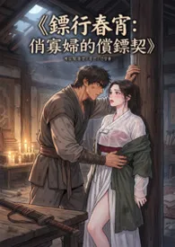 《《镖行春宵：俏寡妇的偿镖契》》2026版小说全集 猫舍管理员完本作品