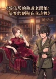 《《醉仙居的熟透老板娘:侠客的剑鞘在我这里》》小说在线阅读 猫舍管理员作品