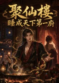 《聚仙楼:睡成天下第一厨》2026最新章节 聚仙楼:睡成天下第一厨免费阅读