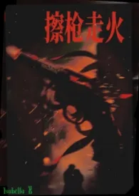 擦枪走火最新章节目录 擦枪走火全本在线阅读