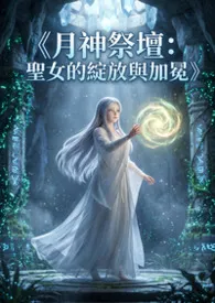 猫舍管理员著作《《月神祭坛:圣女的绽放与加冕》》小说全文阅读