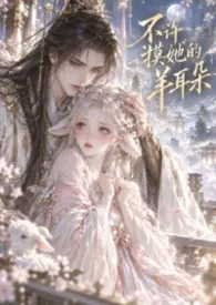 《不许摸她羊耳朵(1V1 H)》2026最新章节 不许摸她羊耳朵(1V1 H)免费阅读