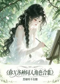 2026全新版本《你x各种同人角色合集【高H】》 黑咖啡不加糖作品完结免费阅读