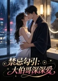 《禁忌勾引:大伯哥深深爱》2026版小说全集 goldcat完本作品