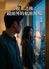 《收工之后：镜头外的私密现场》最新章节目录 《收工之后：镜头外的私密现场》全本在线阅读