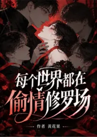 黄花果著作《 (简体版)每个世界都在偷情修罗场(快穿NPH)》小说全文阅读