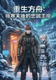 重生方舟:极寒末后的忠诚王座2026全章节阅读 重生方舟:极寒末后的忠诚王座小说免费阅读