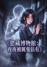 2026全新版本《《欲藏博物馆:夜夜被厉鬼占有》》 欣欣作品完结免费阅读