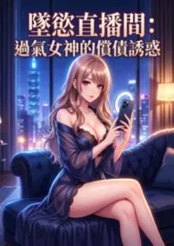 坠欲直播间:过气女神的偿债诱惑2026全章节阅读 坠欲直播间:过气女神的偿债诱惑小说免费阅读