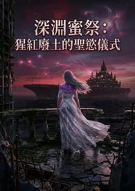 《深渊蜜祭:猩红废土的圣欲仪式》小说在线阅读 猫舍管理员作品