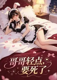 哥哥轻点,要死了小说完结版免费阅读(作者:goldcat)